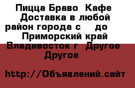 Пицца Браво, Кафе. Доставка в любой район города с 10 до 20. - Приморский край, Владивосток г. Другое » Другое   
